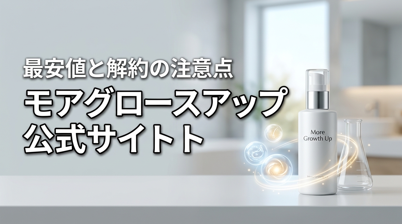 モアグロースアップ公式サイトはどこ？最安値で買うコツと解約時の注意点