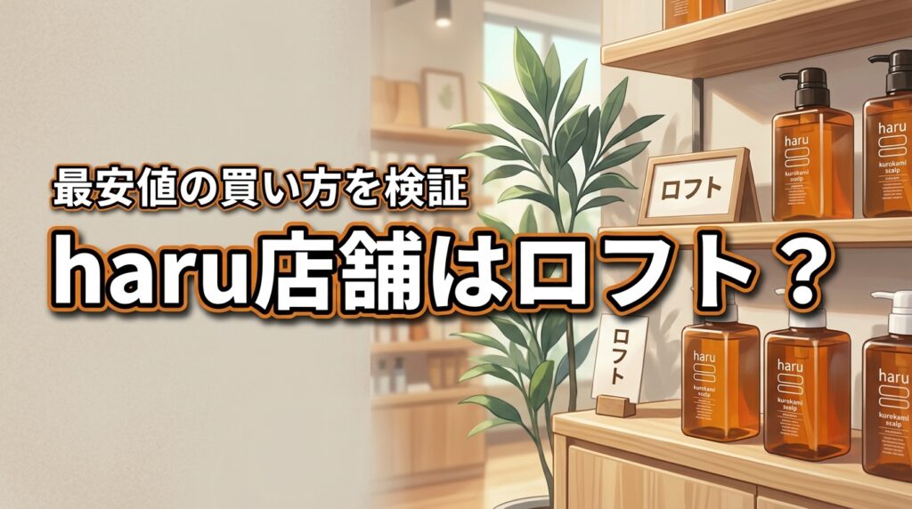 haru kurokamiスカルプの店舗はロフトが確実？最安値の買い方を検証