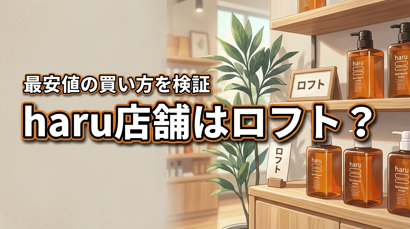 haru kurokamiスカルプの店舗はロフトが確実？最安値の買い方を検証